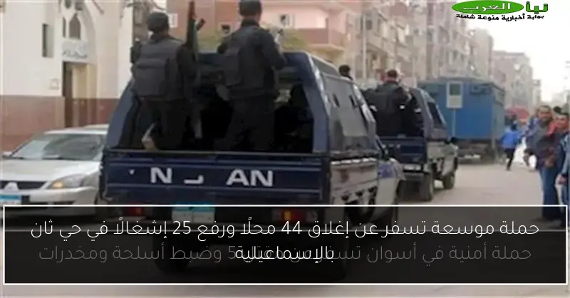 حملة موسعة تسفر عن إغلاق 44 محلًا ورفع 25 إشغالًا في حي ثان بالإسماعيلية