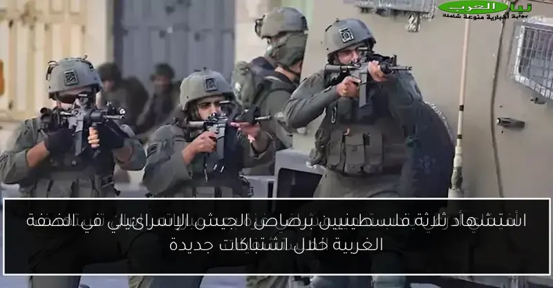 استشهاد ثلاثة فلسطينيين برصاص الجيش الإسرائيلي في الضفة الغربية خلال اشتباكات جديدة