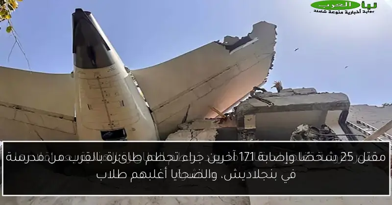 مقتل 25 شخصًا وإصابة 171 آخرين جراء تحطم طائرة بالقرب من مدرسة في بنجلاديش، والضحايا أغلبهم طلاب