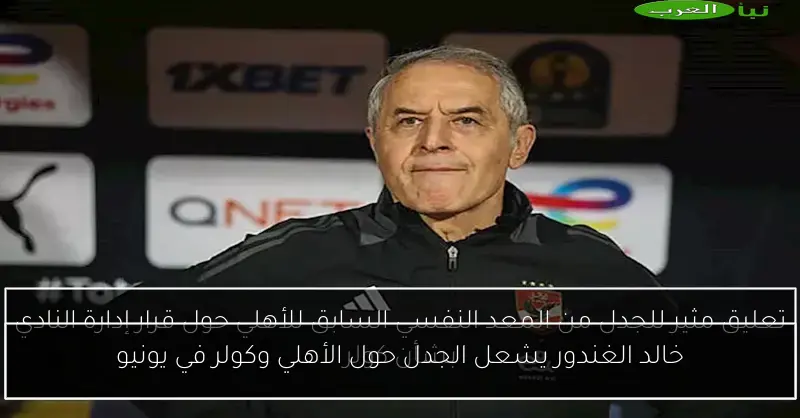 خالد الغندور يشعل الجدل حول الأهلي وكولر في يونيو
