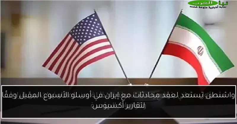 واشنطن تستعد لعقد محادثات مع إيران في أوسلو الأسبوع المقبل وفقًا لتقارير أكسيوس