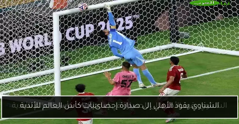 الشناوي يقود الأهلي إلى صدارة إحصائيات كأس العالم للأندية