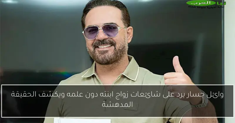 وائل جسار يرد على شائعات زواج ابنته دون علمه ويكشف الحقيقة المدهشة