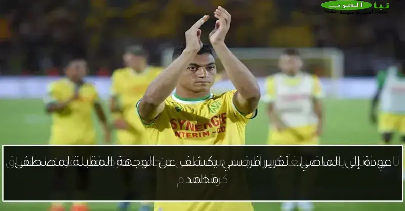 عودة إلى الماضي.. تقرير فرنسي يكشف عن الوجهة المقبلة لمصطفى محمد