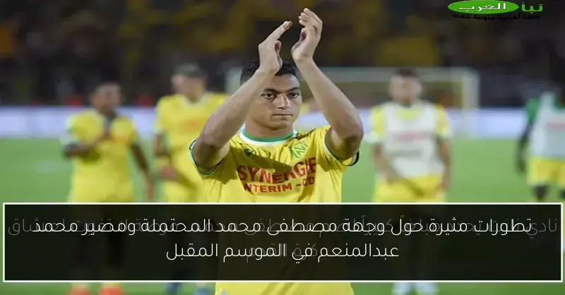 تطورات مثيرة حول وجهة مصطفى محمد المحتملة ومصير محمد عبدالمنعم في الموسم المقبل