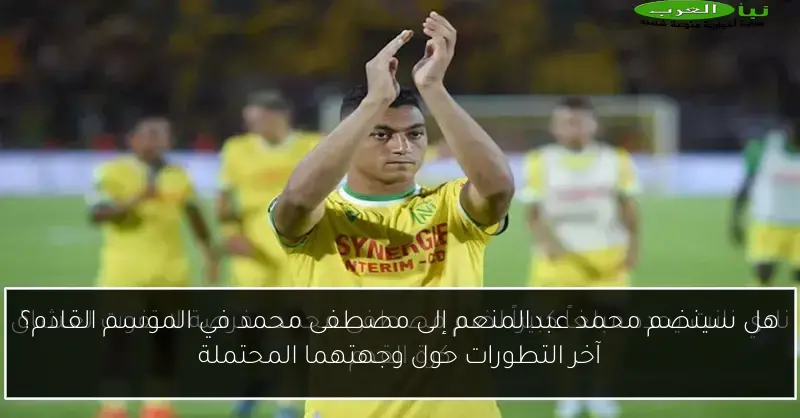 هل سينضم محمد عبدالمنعم إلى مصطفى محمد في الموسم القادم؟ آخر التطورات حول وجهتهما المحتملة