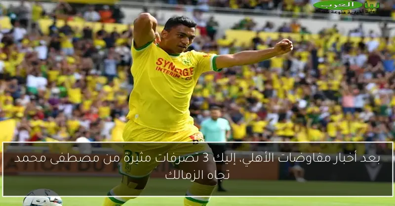 بعد أخبار مفاوضات الأهلي، إليك 3 تصرفات مثيرة من مصطفى محمد تجاه الزمالك