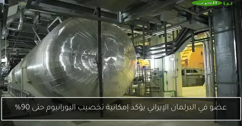 عضو في البرلمان الإيراني يؤكد إمكانية تخصيب اليورانيوم حتى 90%