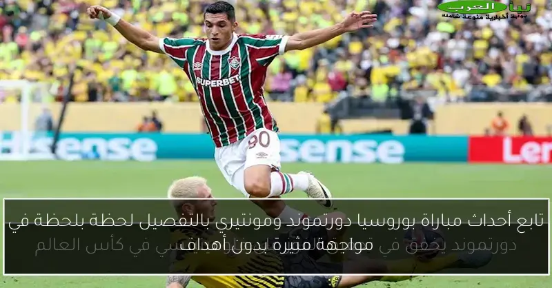 تابع أحداث مباراة بوروسيا دورتموند ومونتيري بالتفصيل لحظة بلحظة في مواجهة مثيرة بدون أهداف