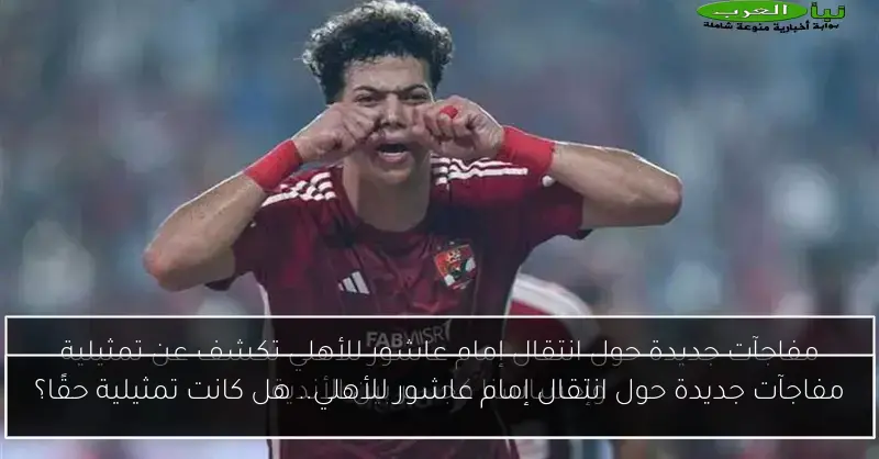 مفاجآت جديدة حول انتقال إمام عاشور للأهلي.. هل كانت تمثيلية حقًا؟