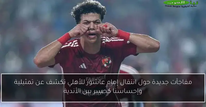 مفاجآت جديدة حول انتقال إمام عاشور للأهلي تكشف عن تمثيلية وإحساسنا كجسر بين الأندية