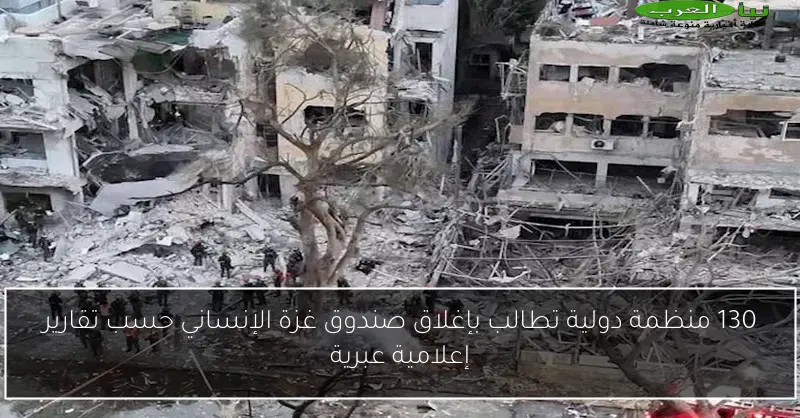130 منظمة دولية تطالب بإغلاق صندوق غزة الإنساني حسب تقارير إعلامية عبرية