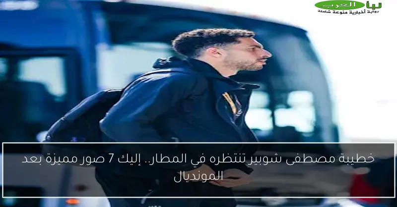 خطيبة مصطفى شوبير تنتظره في المطار.. إليك 7 صور مميزة بعد المونديال