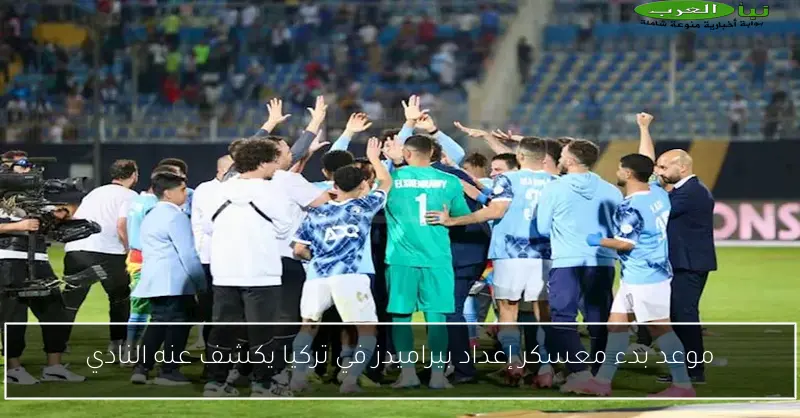 موعد بدء معسكر إعداد بيراميدز في تركيا يكشف عنه النادي