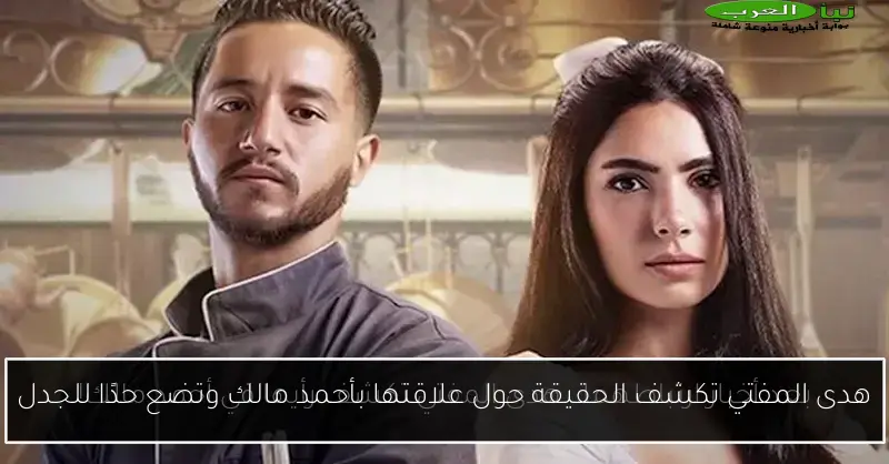 هدى المفتي تكشف الحقيقة حول علاقتها بأحمد مالك وتضع حدًا للجدل