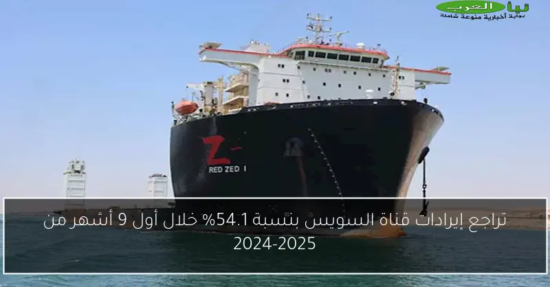 تراجع إيرادات قناة السويس بنسبة 54.1% خلال أول 9 أشهر من 2024-2025