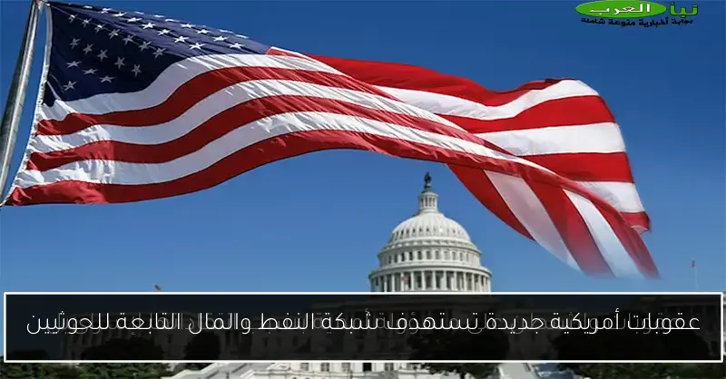 عقوبات أمريكية جديدة تستهدف شبكة النفط والمال التابعة للحوثيين