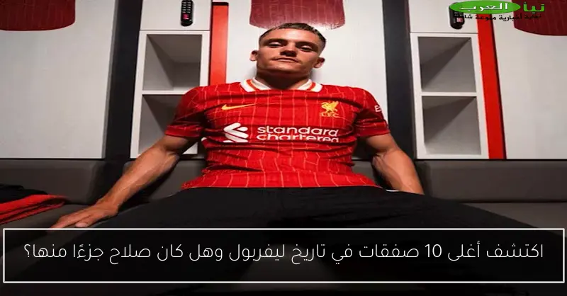 اكتشف أغلى 10 صفقات في تاريخ ليفربول وهل كان صلاح جزءًا منها؟