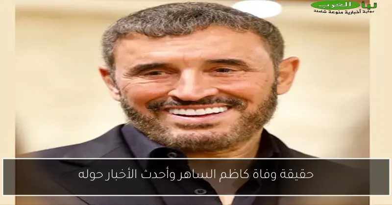 حقيقة وفاة كاظم الساهر وأحدث الأخبار حوله