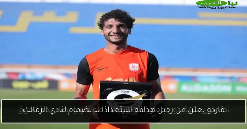 فاركو يعلن عن رحيل هدافه استعدادًا للانضمام لنادي الزمالك