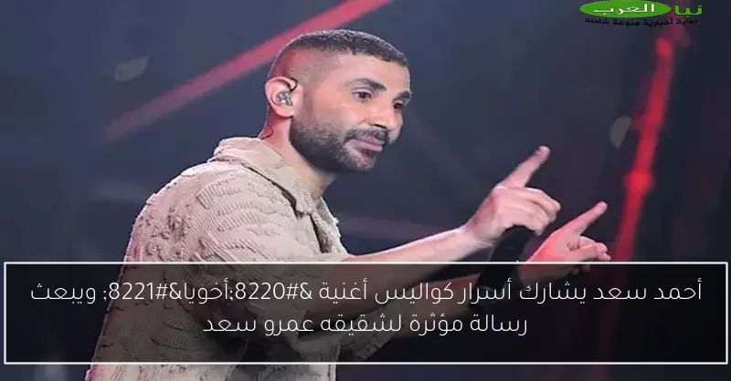 أحمد سعد يشارك أسرار كواليس أغنية “أخويا” ويبعث رسالة مؤثرة لشقيقه عمرو سعد