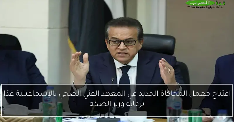 افتتاح معمل المحاكاة الجديد في المعهد الفني الصحي بالإسماعيلية غدًا برعاية وزير الصحة