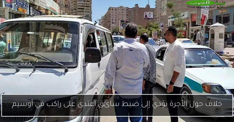 خلاف حول الأجرة يؤدي إلى ضبط سائق اعتدى على راكب في أوسيم