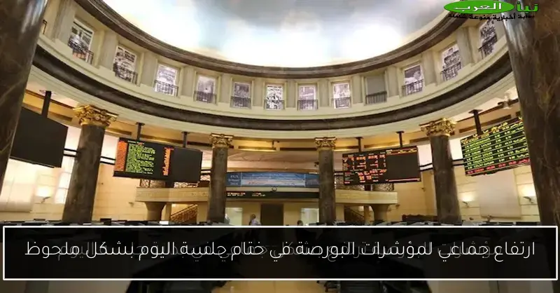 ارتفاع جماعي لمؤشرات البورصة في ختام جلسة اليوم بشكل ملحوظ