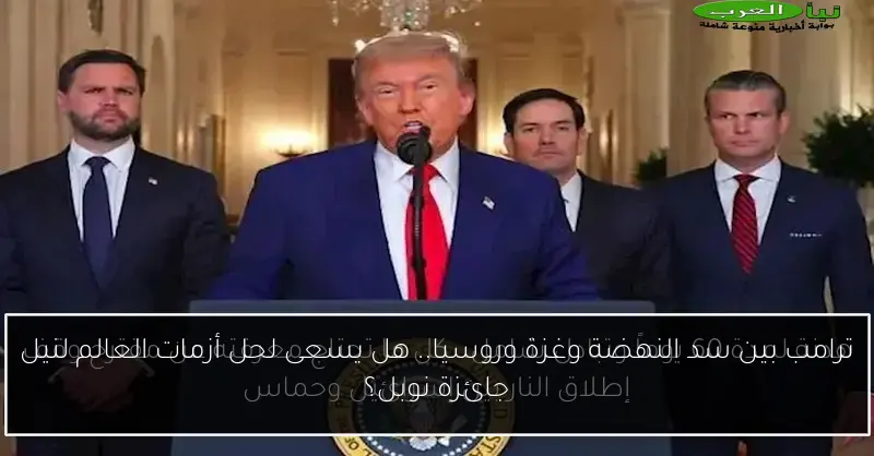 ترامب بين سد النهضة وغزة وروسيا.. هل يسعى لحل أزمات العالم لنيل جائزة نوبل؟