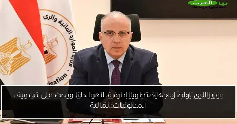 وزير الري يواصل جهود تطوير إدارة قناطر الدلتا ويحث على تسوية المديونيات المالية