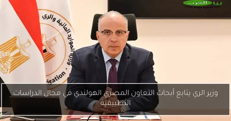 وزير الري يتابع أبحاث التعاون المصري الهولندي في مجال الدراسات التطبيقية