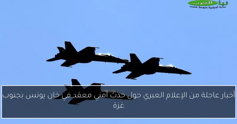 أخبار عاجلة من الإعلام العبري حول حدث أمني معقد في خان يونس بجنوب غزة