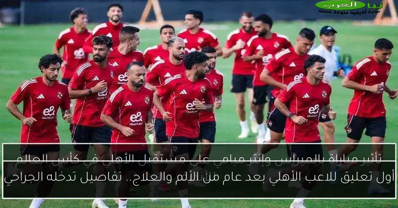 أول تعليق للاعب الأهلي بعد عام من الألم والعلاج.. تفاصيل تدخله الجراحي