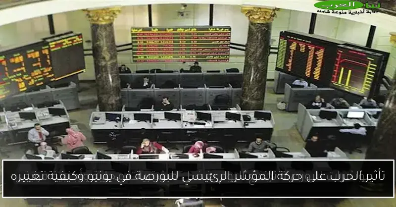 تأثير الحرب على حركة المؤشر الرئيسي للبورصة في يونيو وكيفية تغييره