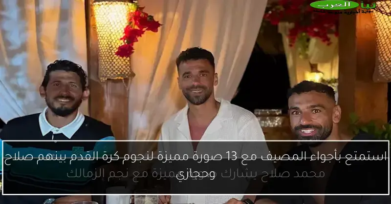 استمتع بأجواء المصيف مع 13 صورة مميزة لنجوم كرة القدم بينهم صلاح وحجازي