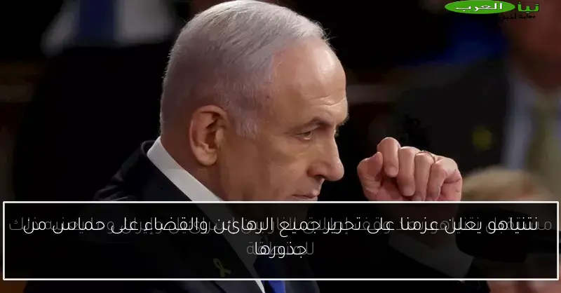نتنياهو يعلن عزمنا على تحرير جميع الرهائن والقضاء على حماس من جذورها