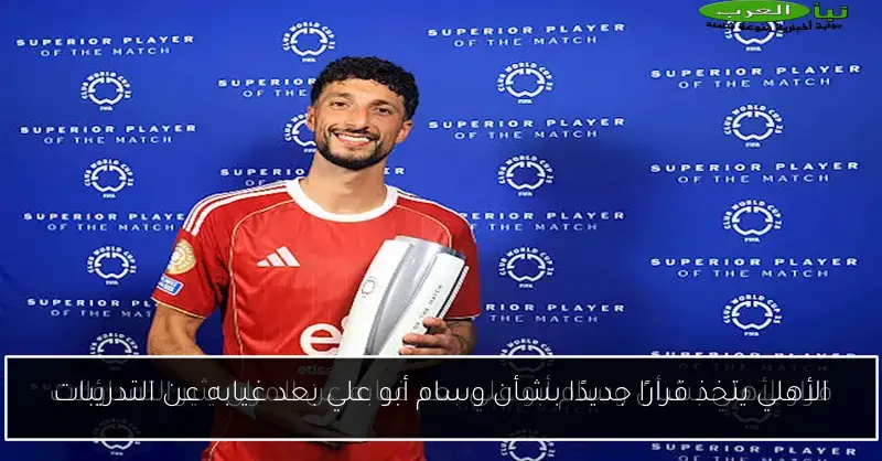 الأهلي يتخذ قرارًا جديدًا بشأن وسام أبو علي بعد غيابه عن التدريبات
