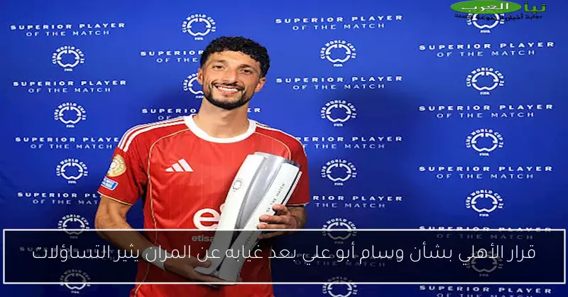 قرار الأهلي بشأن وسام أبو علي بعد غيابه عن المران يثير التساؤلات