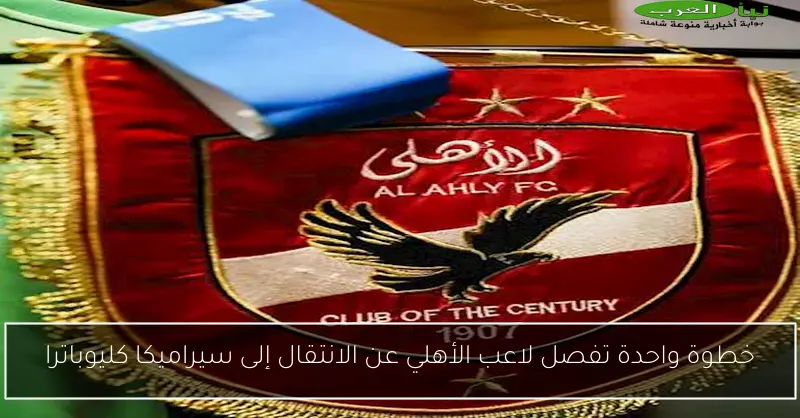 خطوة واحدة تفصل لاعب الأهلي عن الانتقال إلى سيراميكا كليوباترا