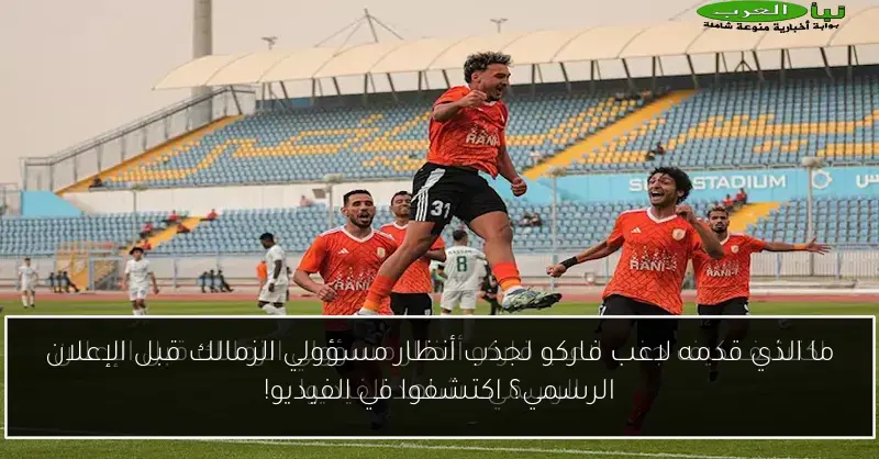 ما الذي قدمه لاعب فاركو لجذب أنظار مسؤولي الزمالك قبل الإعلان الرسمي؟ اكتشفوا في الفيديو!