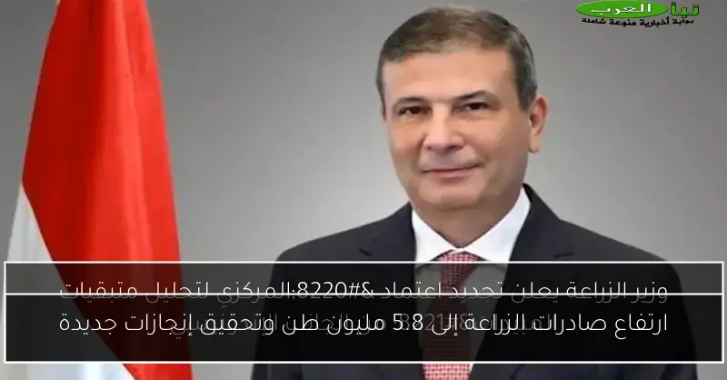 ارتفاع صادرات الزراعة إلى 5.8 مليون طن وتحقيق إنجازات جديدة