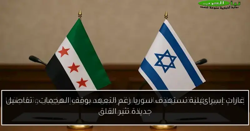 غارات إسرائيلية تستهدف سوريا رغم التعهد بوقف الهجمات.. تفاصيل جديدة تثير القلق
