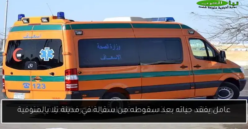 عامل يفقد حياته بعد سقوطه من سقالة في مدينة تلا بالمنوفية
