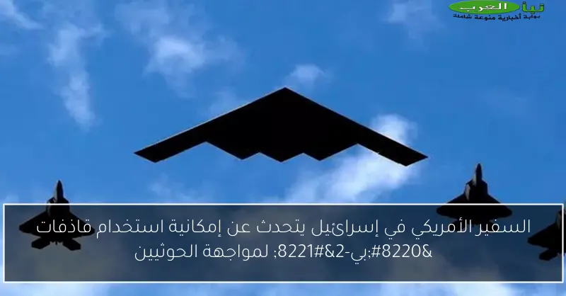 السفير الأمريكي في إسرائيل يتحدث عن إمكانية استخدام قاذفات “بي-2” لمواجهة الحوثيين