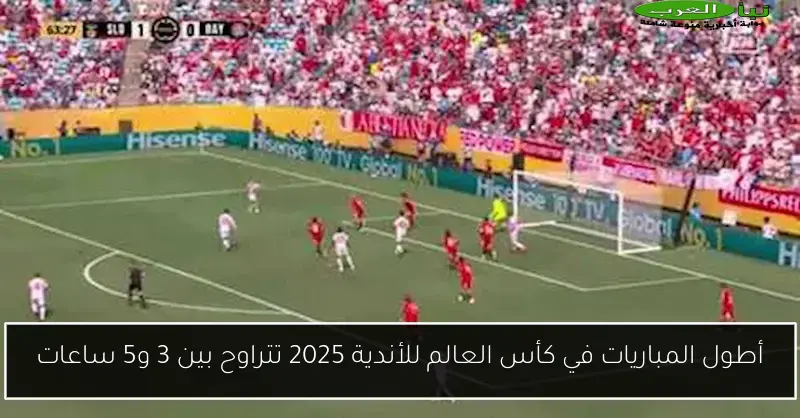 أطول المباريات في كأس العالم للأندية 2025 تتراوح بين 3 و5 ساعات