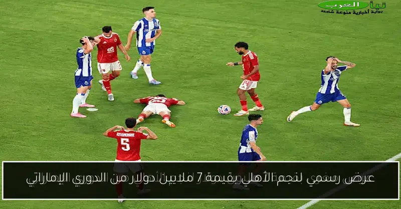 عرض رسمي لنجم الأهلي بقيمة 7 ملايين دولار من الدوري الإماراتي