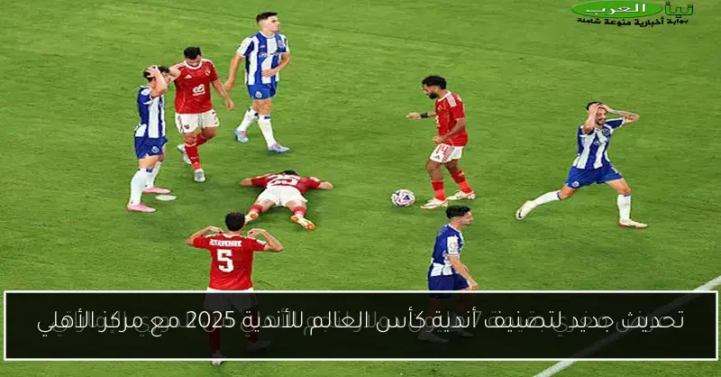 تحديث جديد لتصنيف أندية كأس العالم للأندية 2025 مع مركز الأهلي