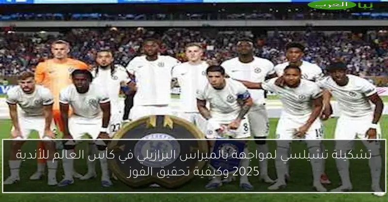 تشكيلة تشيلسي لمواجهة بالميراس البرازيلي في كأس العالم للأندية 2025 وكيفية تحقيق الفوز