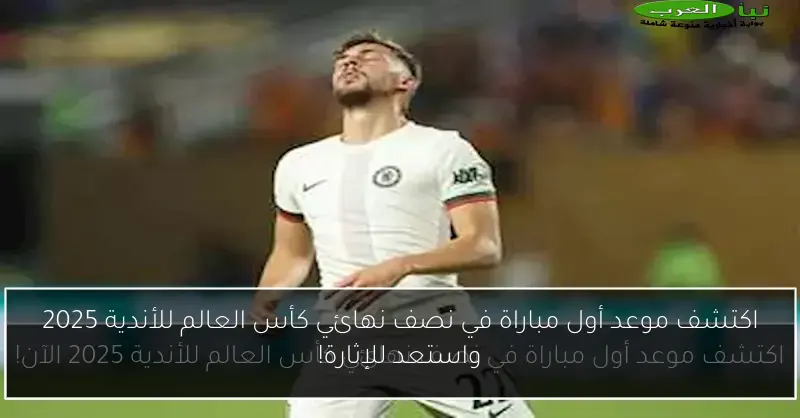 اكتشف موعد أول مباراة في نصف نهائي كأس العالم للأندية 2025 واستعد للإثارة!