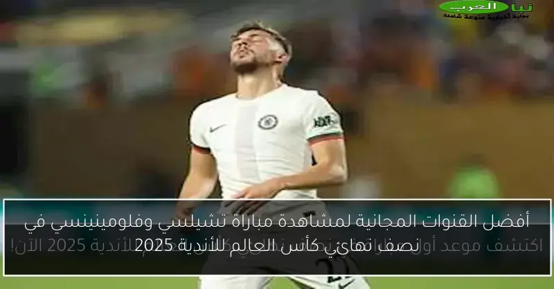 أفضل القنوات المجانية لمشاهدة مباراة تشيلسي وفلومينينسي في نصف نهائي كأس العالم للأندية 2025